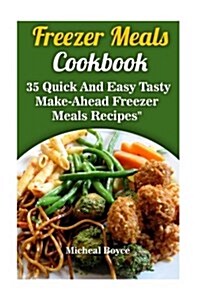 Freezer Meals Cookbook: 35 Quick and Easy Tasty Make-Ahead Freezer Meals Recipes: (Freezer Recipes, Freezer Cooking, Dump Dinners, Make Ahead, (Paperback)