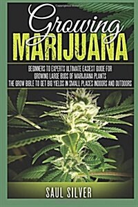 Marijuana: Growing Marijuana: Beginners to Experts Ultimate Easiest Guide for Growing Large Buds of Marijuana Plants.the Grow Bib (Paperback)
