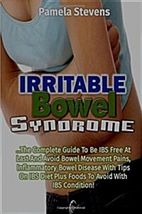 Irritable Bowel Syndrome: The Complete Guide to Be Ibs Free at Last and Avoid Bo (Paperback)