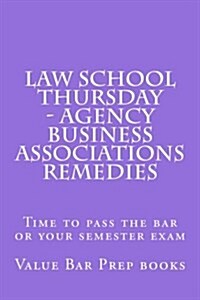 Law School Thursday - Agency Business Associations Remedies: Time to Pass the Bar or Your Semester Exam (Paperback)