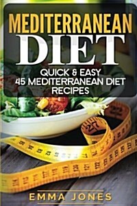 Mediterranean Diet: Quick & Easy 45 Mediterranean Diet Recipes (Paperback)