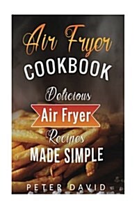 Air Fryer Cookbook: Delicious Air Fryer Recipes Made Simple (Paperback)