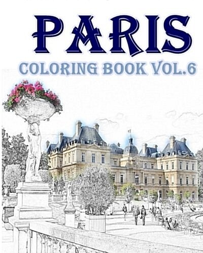 Paris: Coloring Book Vol.6: Relieve Stress, Create Beautiful Art: Adult Coloring Book of the Beautiful Paris Sights (Paperback)