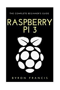Raspberry Pi 3: The Complete Beginners Guide (Paperback)