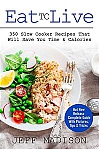Eat to Live: 350 Slow Cooker Recipes That Will Save You Time & Calories (Paperback)