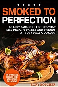 Smoked to Perfection: 50 Best Barbecue Recipes That Will Delight Family and Friends at Your Next Cookout (Paperback)