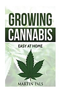 Cannabis Growing: A Complete and Simple Guide on Growing (Medical) Marijuana At: A Complete Handbook on How to Grow Cannabis at Home. (H (Paperback)