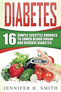 Diabetes: 16 Simple Lifestyle Changes to Lower Blood Sugar and Reverse Diabetes (Paperback)