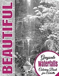 Beautiful Grayscale Waterfalls Adult Coloring Book: (Grayscale Coloring) (Art Therapy) (Adult Coloring Book) (Realistic Photo Coloring) (Relaxation) (Paperback)