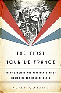 The First Tour de France: Sixty Cyclists and Nineteen Days of Daring on the Road to Paris (Hardcover)