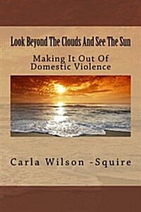 Look Beyond the Clouds and See the Sun: Making It Out of Domestic Violence (Paperback)