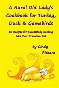 A Rural Old Ladys Cookbook for Turkey, Duck & Gamebirds: 50 Recipes for Successfully Cooking Like Your Grandma Did (Paperback)