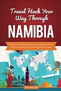 Travel Hack Your Way Through Namibia: Fly Free, Get Best Room Prices, Save on Auto Rentals & Get the Most Out of Your Stay (Paperback)