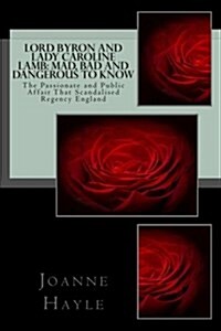 Lord Byron and Lady Caroline Lamb: Mad, Bad and Dangerous to Know: The Passionate and Public Affair That Scandalised Regency England (Paperback)