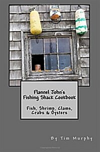 Flannel Johns Fishing Shack Cookbook: Fish, Shrimp, Clams, Crabs & Oysters (Paperback)