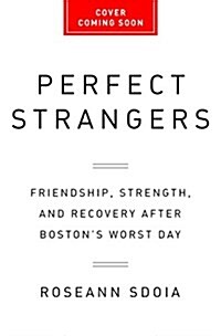 Perfect Strangers: Friendship, Strength, and Recovery After Bostons Worst Day (Hardcover)