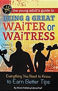 The Young Adults Guide to Being a Great Waiter and Waitress: Everything You Need to Know to Earn Better Tips (Library Binding)