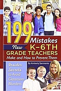 199 Mistakes New K - 6th Grade Teachers Make and How to Prevent Them: Insiders Secrets to Avoid Classroom Blunders (Library Binding)