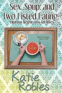 Sex, Soup, and Two Fisted Eating: Hilarious Weight Loss for Wives (Paperback)