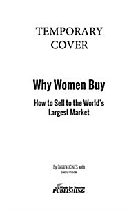 Why Women Buy: How to Sell to the Worlds Largest Market, How to Sell, (Paperback)