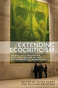 Extending Ecocriticism : Crisis, Collaboration and Challenges in the Environmental Humanities (Hardcover)
