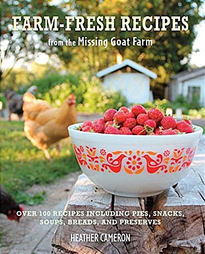 Farm Fresh Recipes from the Missing Goat Farm: Over 100 Recipes Including Pies, Snacks, Soups, Breads, and Preserves (Hardcover)