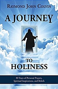 A Journey to Holiness: 80 Years of Personal Prayers, Spiritual Inspirations, and Beliefs (Paperback)