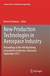 New Production Technologies in Aerospace Industry: Proceedings of the 4th Machining Innovations Conference, Hannover, September 2013 (Paperback, Softcover Repri)