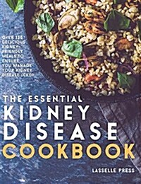 Essential Kidney Disease Cookbook : 130 Delicious, Kidney-Friendly Meals to Manage Your Kidney Disease (Hardcover)