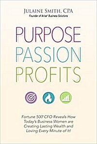 Purpose Passion Profits: Fortune 500 CFO Reveals How Todays Business Women Are Creating Lasting Wealth and Loving Every Minute of It! (Paperback)