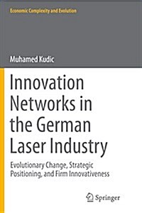 Innovation Networks in the German Laser Industry: Evolutionary Change, Strategic Positioning, and Firm Innovativeness (Paperback, Softcover Repri)