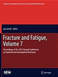 Fracture and Fatigue, Volume 7: Proceedings of the 2013 Annual Conference on Experimental and Applied Mechanics (Paperback, Softcover Repri)