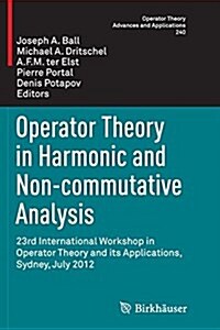 Operator Theory in Harmonic and Non-Commutative Analysis: 23rd International Workshop in Operator Theory and Its Applications, Sydney, July 2012 (Paperback, Softcover Repri)