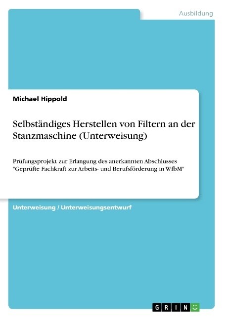 Selbst?diges Herstellen von Filtern an der Stanzmaschine (Unterweisung): Pr?ungsprojekt zur Erlangung des anerkannten Abschlusses Gepr?te Fachkraft (Paperback)