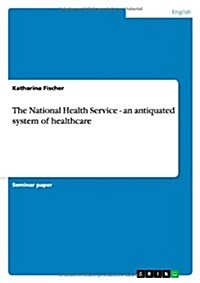 The National Health Service - An Antiquated System of Healthcare (Paperback)