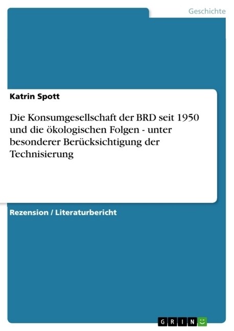 Die Konsumgesellschaft der BRD seit 1950 und die ?ologischen Folgen - unter besonderer Ber?ksichtigung der Technisierung (Paperback)