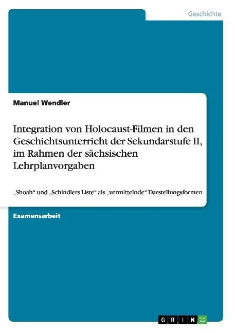Integration von Holocaust-Filmen in den Geschichtsunterricht der Sekundarstufe II, im Rahmen der s?hsischen Lehrplanvorgaben: Shoah und Schindlers (Paperback)