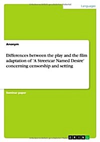 Differences Between the Play and the Film Adaptation of a Streetcar Named Desire Concerning Censorship and Setting (Paperback)