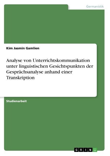 Analyse von Unterrichtskommunikation unter linguistischen Gesichtspunkten der Gespr?hsanalyse anhand einer Transkription (Paperback)