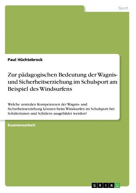 Zur p?agogischen Bedeutung der Wagnis- und Sicherheitserziehung im Schulsport am Beispiel des Windsurfens: Welche zentralen Kompetenzen der Wagnis- u (Paperback)