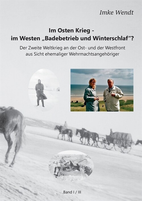 Im Osten Krieg - im Westen Badebetrieb und Winterschlaf? Band 1/3: Der Zweite Weltkrieg an der Ost- und der Westfront aus Sicht ehemaliger Wehrmacht (Paperback)