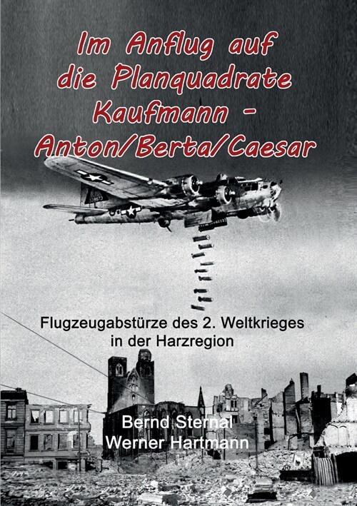 Im Anflug auf die Planquadrate Kaufmann - Anton/Berta/Caesar: Flugzeugabst?ze des 2. Weltkrieges in der Harzregion (Paperback)