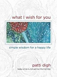 What I Wish for You: Simple Wisdom for a Happy Life (Hardcover)