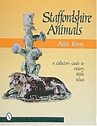 Staffordshire Animals: A Collectors Guide to History, Styles, and Values (Hardcover)