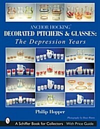 Anchor Hocking Decorated Pitchers and Glasses: The Depression Years: The Depression Years (Paperback)