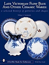 Late Victorian Flow Blue and Other Ceramic Wares: A Selected History of Potteries and Shapes (Hardcover)