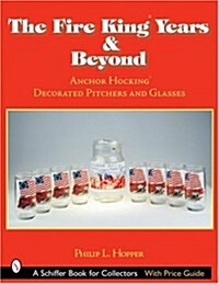 The Fire King(tm) Years & Beyond: Anchor Hocking(tm) Decorated Pitchers and Glass (Paperback)