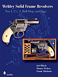 Webley Solid-Frame Revolvers: Nos. 1, 1 1/2, 2, Bull Dogs, and Pugs (Hardcover)