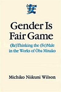 Gender is Fair Game : (Re)Thinking the (Fe)Male in the Works of Oba Minako (Hardcover)