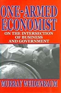 One-Armed Economist : On the Intersection of Business and Government (Hardcover)